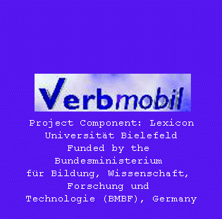 VERBMOBIL Project Component:Lexicon, Universit&auml;t Bielefeld. Funded by the Bundesministerium f&uuml;r Bildung, Wissenschaft, Forschung und Technologie (BMBF), Germany